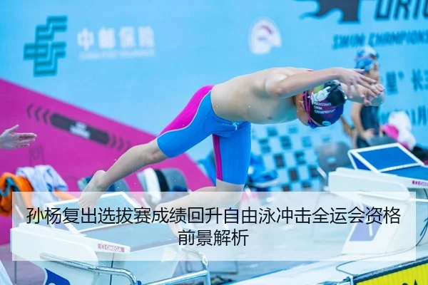 孙杨复出选拔赛成绩回升自由泳冲击全运会资格前景解析