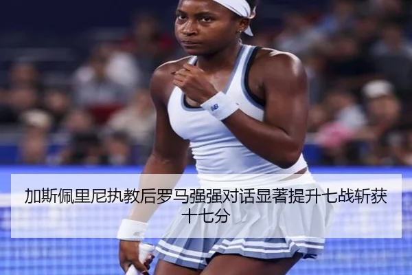 加斯佩里尼执教后罗马强强对话显著提升七战斩获十七分